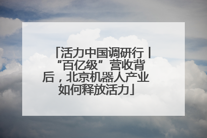活力中国调研行丨 “百亿级”营收背后，北京机器人产业如何释放活力