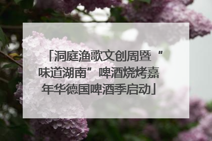 洞庭渔歌文创周暨“味道湖南”啤酒烧烤嘉年华德国啤酒季启动