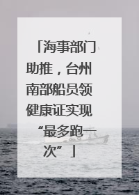 海事部门助推，台州南部船员领健康证实现“最多跑一次”