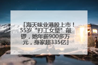 海天味业港股上市！55岁“打工女皇”敲锣，她年薪900多万元，身家超335亿