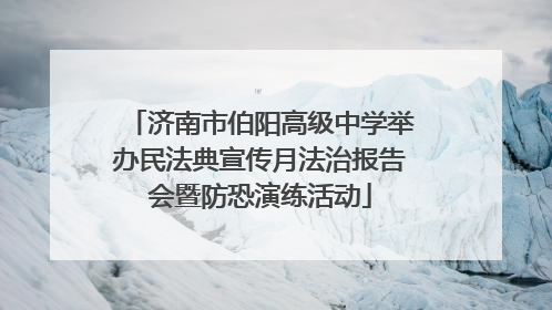 济南市伯阳高级中学举办民法典宣传月法治报告会暨防恐演练活动