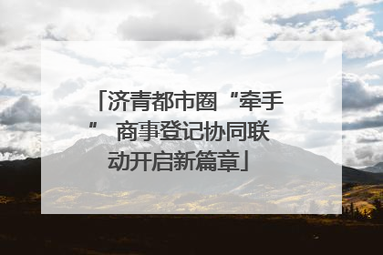 济青都市圈“牵手” 商事登记协同联动开启新篇章