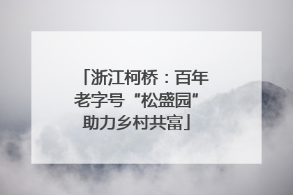 浙江柯桥：百年老字号“松盛园”助力乡村共富