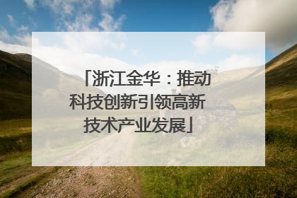 浙江金华：推动科技创新引领高新技术产业发展