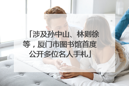涉及孙中山、林则徐等，厦门市图书馆首度公开多位名人手札