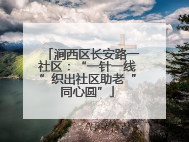 涧西区长安路一社区：“一针一线”织出社区助老“同心圆”