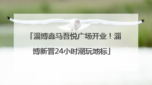 淄博鑫马吾悦广场开业！淄博新晋24小时潮玩地标