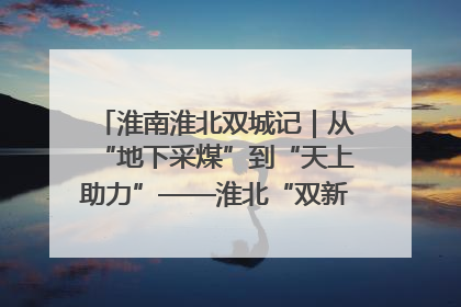 淮南淮北双城记｜从“地下采煤”到“天上助力”——淮北“双新”产业突围记