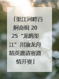渠江河畔百舸奋楫 2025“龙腾渠江”川渝龙舟精英邀请赛激情开赛
