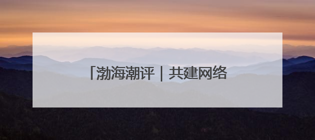 渤海潮评｜共建网络文明 守护精神家园
