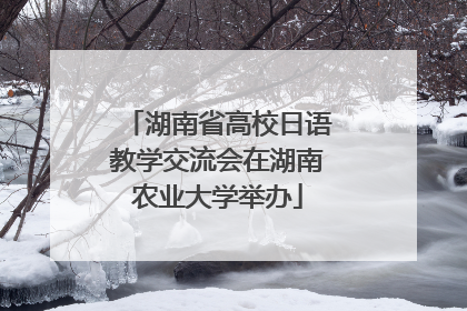 湖南省高校日语教学交流会在湖南农业大学举办