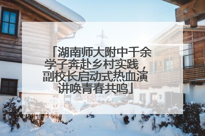 湖南师大附中千余学子奔赴乡村实践，副校长启动式热血演讲唤青春共鸣
