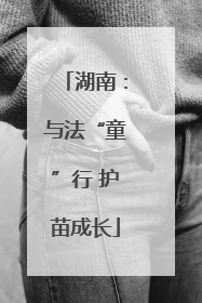 湖南：与法“童”行 护苗成长