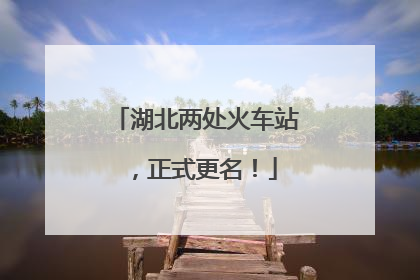 湖北两处火车站，正式更名！