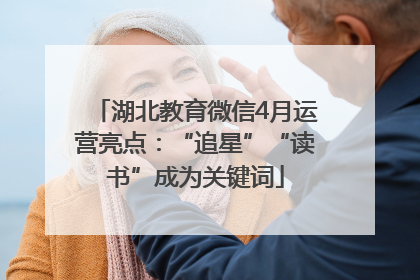 湖北教育微信4月运营亮点：“追星”“读书”成为关键词
