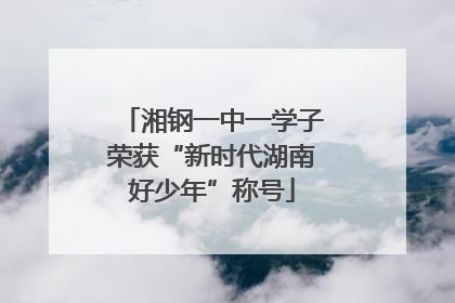 湘钢一中一学子荣获“新时代湖南好少年”称号
