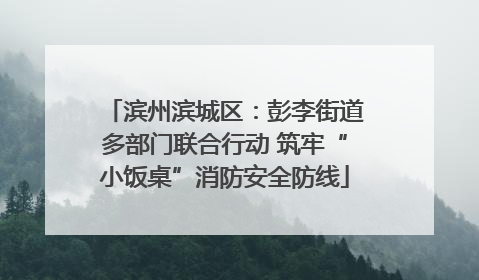 滨州滨城区：彭李街道多部门联合行动 筑牢“小饭桌”消防安全防线