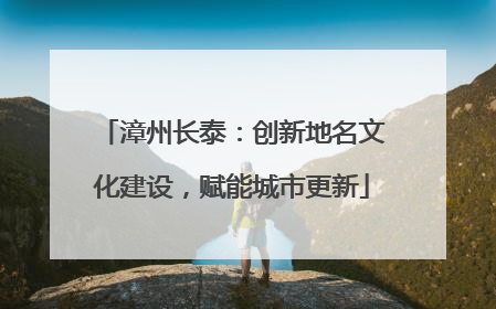 漳州长泰：创新地名文化建设，赋能城市更新