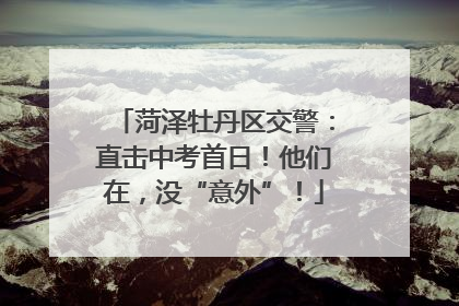 菏泽牡丹区交警：直击中考首日！他们在，没“意外”！