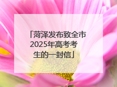 菏泽发布致全市2025年高考考生的一封信