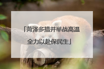 菏泽多措并举战高温 全力以赴保民生