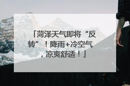 菏泽天气即将“反转”！降雨+冷空气，凉爽舒适！
