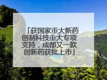 获国家重大新药创制科技重大专项支持，成都又一款创新药获批上市