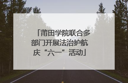 莆田学院联合多部门开展法治护航庆“六一”活动