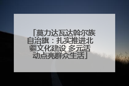 莫力达瓦达斡尔族自治旗：扎实推进北疆文化建设 多元活动点亮群众生活