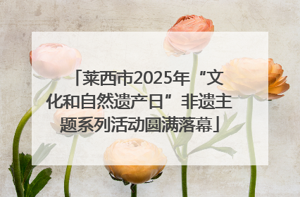 莱西市2025年“文化和自然遗产日”非遗主题系列活动圆满落幕