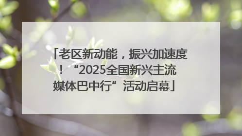 老区新动能，振兴加速度！“2025全国新兴主流媒体巴中行”活动启幕