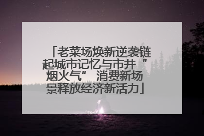 老菜场焕新逆袭链起城市记忆与市井“烟火气” 消费新场景释放经济新活力