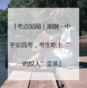 考点见闻｜湘钢一中平安高考，考生吃上“一鸣惊人”菜系