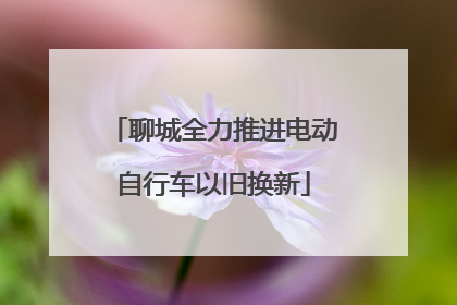 聊城全力推进电动自行车以旧换新