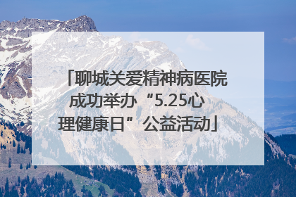 聊城关爱精神病医院成功举办“5.25心理健康日”公益活动