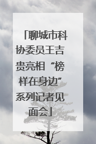 聊城市科协委员王吉贵亮相“榜样在身边”系列记者见面会