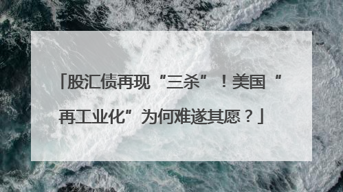 股汇债再现“三杀”！美国“再工业化”为何难遂其愿？
