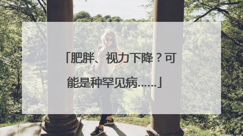 肥胖、视力下降？可能是种罕见病……