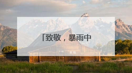 致敬，暴雨中的逆行者！