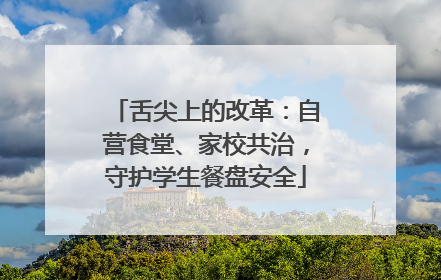舌尖上的改革：自营食堂、家校共治，守护学生餐盘安全