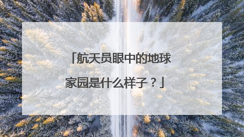 航天员眼中的地球家园是什么样子？
