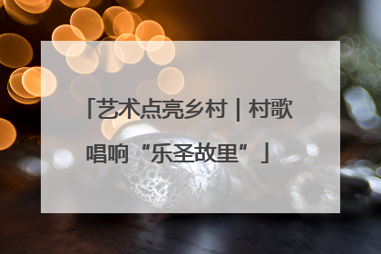 艺术点亮乡村｜村歌唱响“乐圣故里”