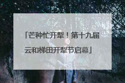 芒种忙开犁！第十九届云和梯田开犁节启幕