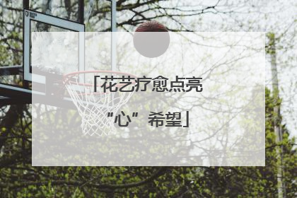 花艺疗愈点亮“心”希望