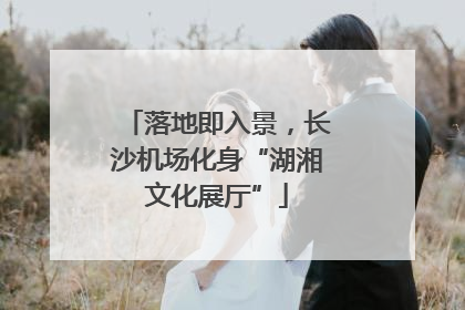 落地即入景，长沙机场化身“湖湘文化展厅”