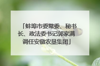 蚌埠市委常委、秘书长、政法委书记郭家满调任安徽农垦集团
