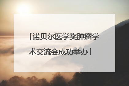 诺贝尔医学奖肿瘤学术交流会成功举办