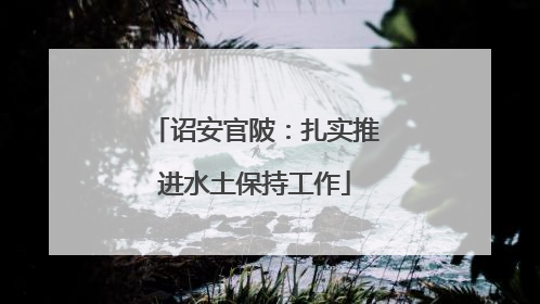 诏安官陂：扎实推进水土保持工作