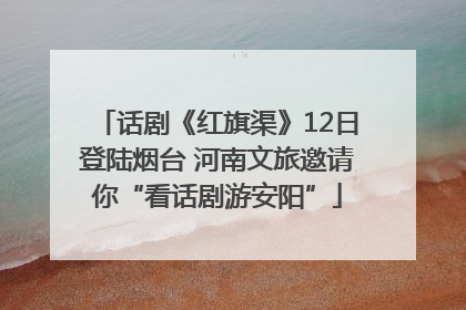 话剧《红旗渠》12日登陆烟台 河南文旅邀请你“看话剧游安阳”