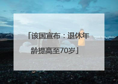 该国宣布：退休年龄提高至70岁